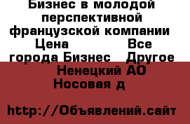 Бизнес в молодой перспективной французской компании › Цена ­ 30 000 - Все города Бизнес » Другое   . Ненецкий АО,Носовая д.